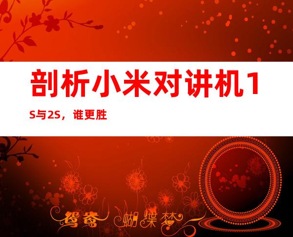 剖析小米对讲机1S与2S，谁更胜一筹？